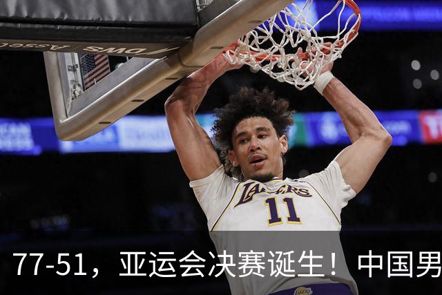 77-51，亚运会决赛诞生！中国男篮争冠劲敌5连胜 西亚豪门被送回家